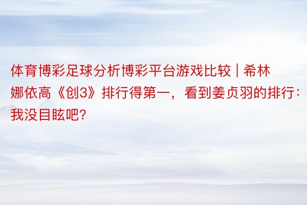 体育博彩足球分析博彩平台游戏比较 | 希林娜依高《创3》排行得第一，看到姜贞羽的排行：我没目眩吧？