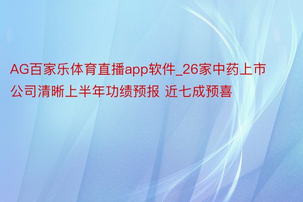 AG百家乐体育直播app软件_26家中药上市公司清晰上半年功绩预报 近七成预喜