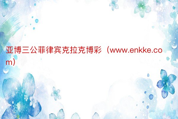 亚博三公菲律宾克拉克博彩（www.enkke.com）