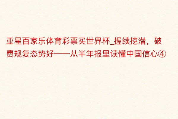 亚星百家乐体育彩票买世界杯_握续挖潜，破费规复态势好——从半年报里读懂中国信心④