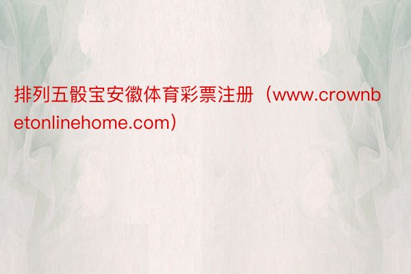 排列五骰宝安徽体育彩票注册（www.crownbetonlinehome.com）