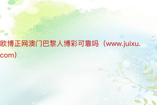 欧博正网澳门巴黎人博彩可靠吗（www.juixu.com）