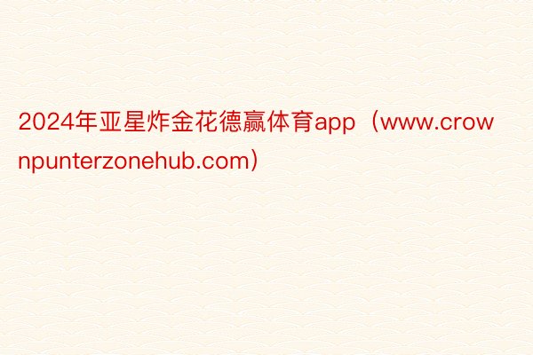 2024年亚星炸金花德赢体育app（www.crownpunterzonehub.com）