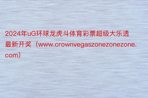 2024年uG环球龙虎斗体育彩票超级大乐透最新开奖（www.crownvegaszonezonezone.com）