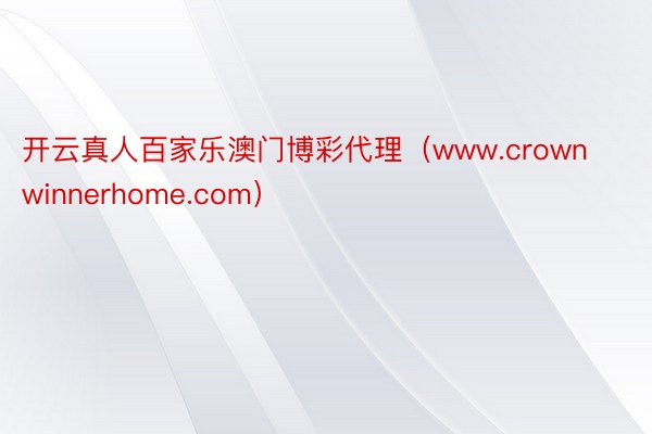 开云真人百家乐澳门博彩代理（www.crownwinnerhome.com）