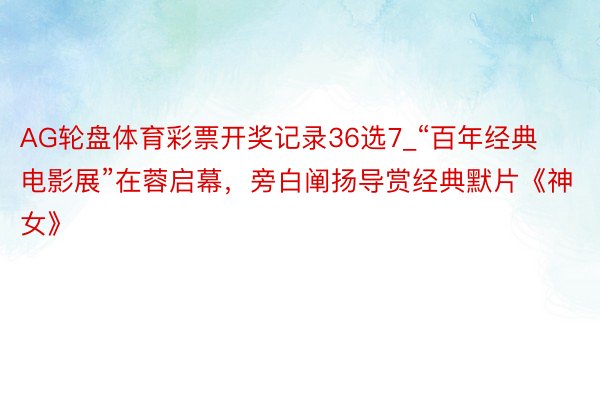 AG轮盘体育彩票开奖记录36选7_“百年经典电影展”在蓉启幕，旁白阐扬导赏经典默片《神女》