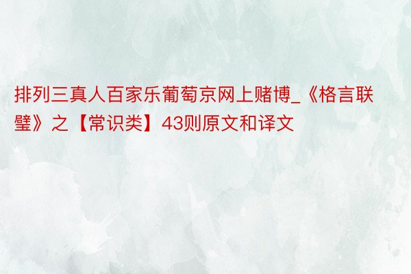 排列三真人百家乐葡萄京网上赌博_《格言联璧》之【常识类】43则原文和译文