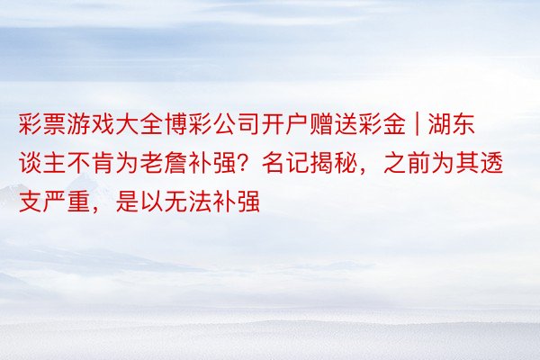 彩票游戏大全博彩公司开户赠送彩金 | 湖东谈主不肯为老詹补强？名记揭秘，之前为其透支严重，是以无法补强
