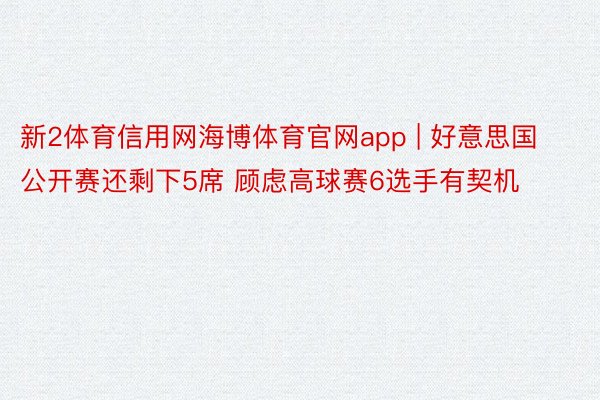 新2体育信用网海博体育官网app | 好意思国公开赛还剩下5席 顾虑高球赛6选手有契机