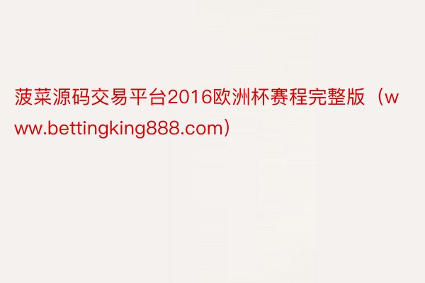 菠菜源码交易平台2016欧洲杯赛程完整版（www.bettingking888.com）