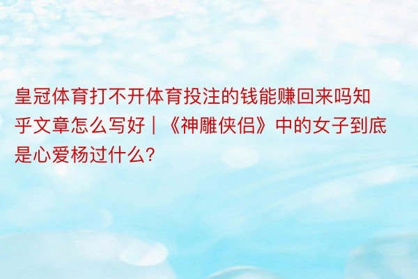 皇冠体育打不开体育投注的钱能赚回来吗知乎文章怎么写好 | 《神雕侠侣》中的女子到底是心爱杨过什么？