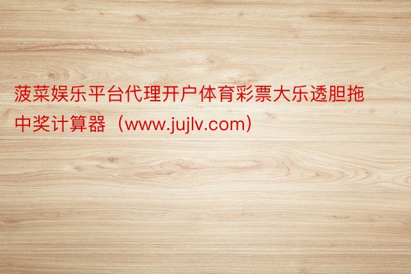 菠菜娱乐平台代理开户体育彩票大乐透胆拖中奖计算器（www.jujlv.com）
