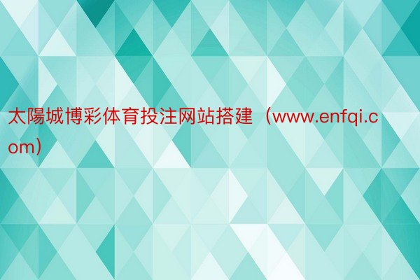 太陽城博彩体育投注网站搭建（www.enfqi.com）
