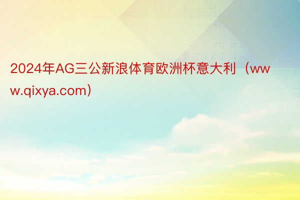 2024年AG三公新浪体育欧洲杯意大利（www.qixya.com）